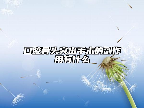 口腔骨頭突出手術(shù)的副作用有什么