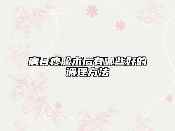 磨骨瘦臉術(shù)后有哪些好的調(diào)理方法