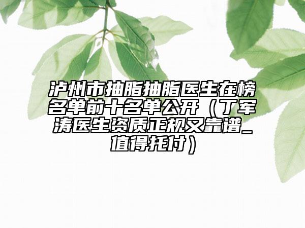 瀘州市抽脂抽脂醫(yī)生在榜名單前十名單公開（丁軍濤醫(yī)生資質(zhì)正規(guī)又靠譜_值得托付）