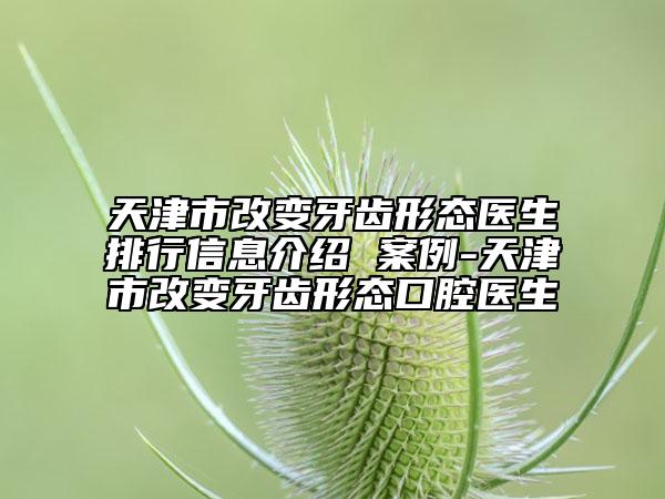天津市改變牙齒形態(tài)醫(yī)生排行信息介紹 案例-天津市改變牙齒形態(tài)口腔醫(yī)生