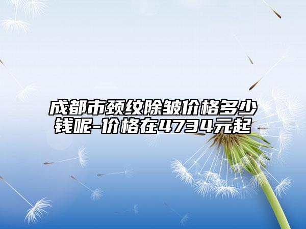 成都市頸紋除皺價格多少錢呢-價格在4734元起