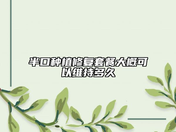 半口種植修復(fù)套餐大概可以維持多久