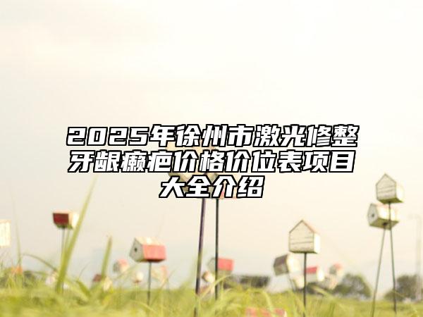 2025年徐州市激光修整牙齦癩疤價(jià)格價(jià)位表項(xiàng)目大全介紹