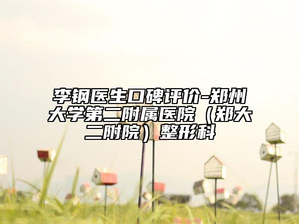 李鋼醫(yī)生口碑評價-鄭州大學(xué)第二附屬醫(yī)院（鄭大二附院）整形科