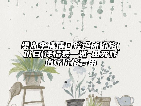 巢湖李清清口腔診所價(jià)格(價(jià)目)詳情表一覽-蟲(chóng)牙咋治療價(jià)格費(fèi)用