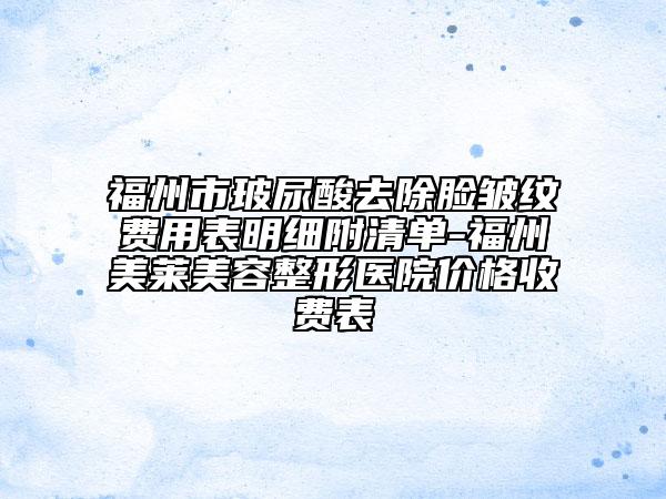福州市玻尿酸去除臉皺紋費(fèi)用表明細(xì)附清單-福州美萊美容整形醫(yī)院價(jià)格收費(fèi)表