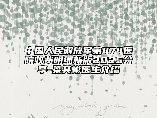 中國(guó)人民解放軍第474醫(yī)院收費(fèi)明細(xì)新版2025分享-梁其彬醫(yī)生介紹