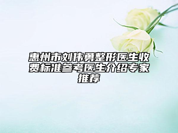 惠州市劉偉勇整形醫(yī)生收費(fèi)標(biāo)準(zhǔn)參考醫(yī)生介紹專家推薦