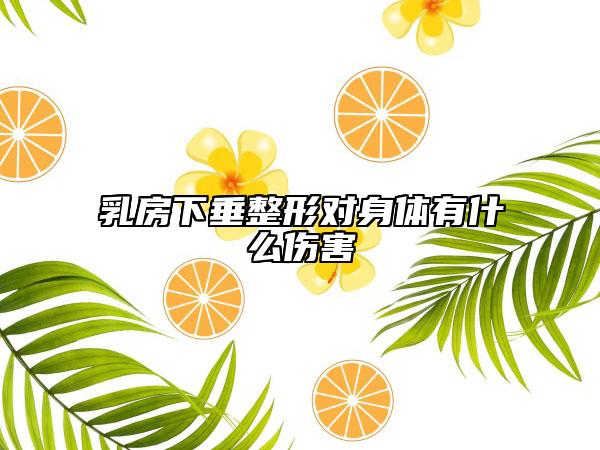乳房下垂整形對身體有什么傷害