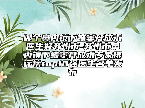 哪個鼻內鏡下蝶竇開放術醫(yī)生好蘇州市-蘇州市鼻內鏡下蝶竇開放術專家排行榜top10強醫(yī)生名單發(fā)布
