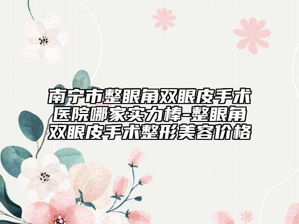 南寧市整眼角雙眼皮手術(shù)醫(yī)院哪家實(shí)力棒-整眼角雙眼皮手術(shù)整形美容價(jià)格