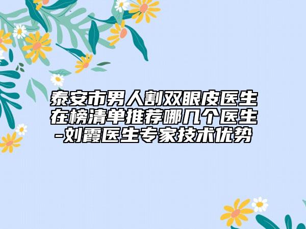 泰安市男人割雙眼皮醫(yī)生在榜清單推薦哪幾個醫(yī)生-劉霞醫(yī)生專家技術優(yōu)勢