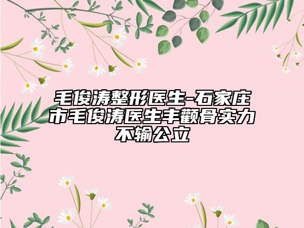 毛俊濤整形醫(yī)生-石家莊市毛俊濤醫(yī)生豐顴骨實(shí)力不輸公立