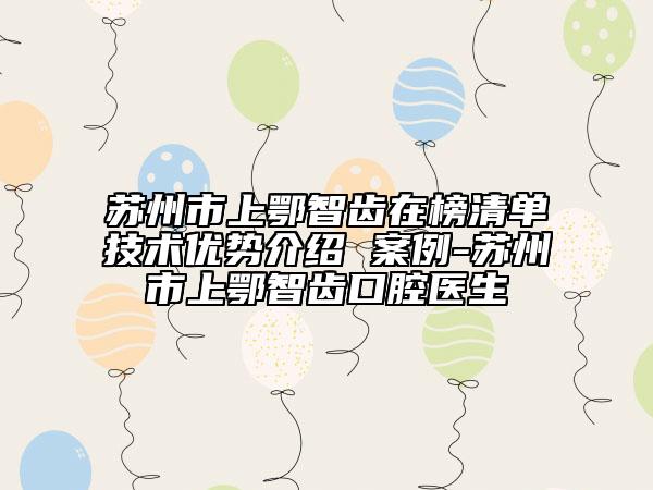 蘇州市上鄂智齒在榜清單技術(shù)優(yōu)勢介紹 案例-蘇州市上鄂智齒口腔醫(yī)生
