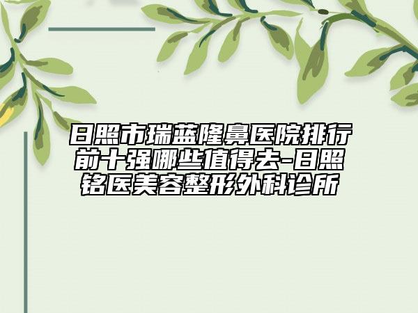 日照市瑞藍(lán)隆鼻醫(yī)院排行前十強(qiáng)哪些值得去-日照銘醫(yī)美容整形外科診所