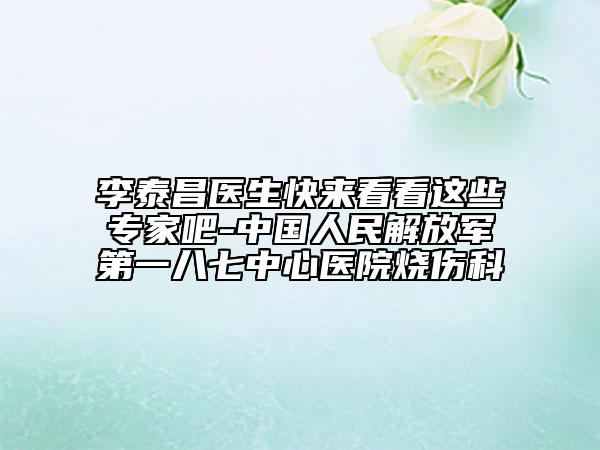 李泰昌醫(yī)生快來(lái)看看這些專家吧-中國(guó)人民解放軍第一八七中心醫(yī)院燒傷科