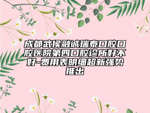 成都武侯融誠(chéng)瑞泰口腔口腔醫(yī)院第四口腔診所好不好-費(fèi)用表明細(xì)超新強(qiáng)勢(shì)推出
