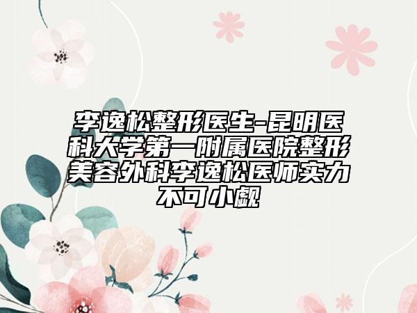 李逸松整形醫(yī)生-昆明醫(yī)科大學(xué)第一附屬醫(yī)院整形美容外科李逸松醫(yī)師實力不可小覷