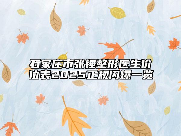 石家莊市張錘整形醫(yī)生價位表2025正規(guī)閃爆一覽