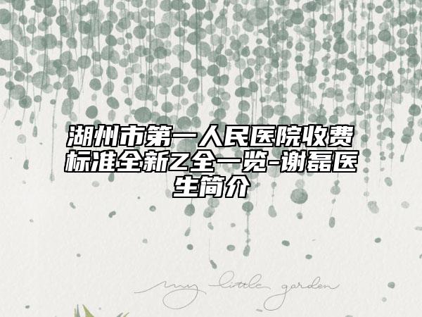 湖州市第一人民醫(yī)院收費(fèi)標(biāo)準(zhǔn)全新Z全一覽-謝磊醫(yī)生簡(jiǎn)介