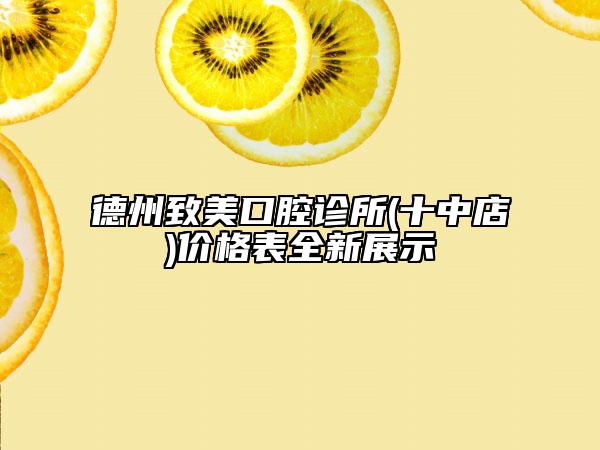 德州致美口腔診所(十中店)價格表全新展示