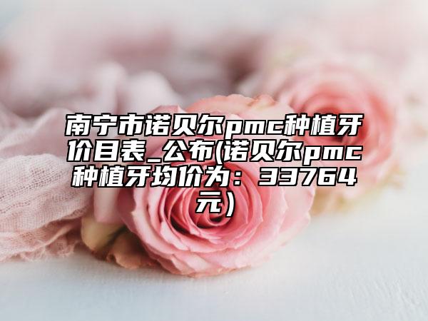 南寧市諾貝爾pmc種植牙價目表_公布(諾貝爾pmc種植牙均價為：33764元）