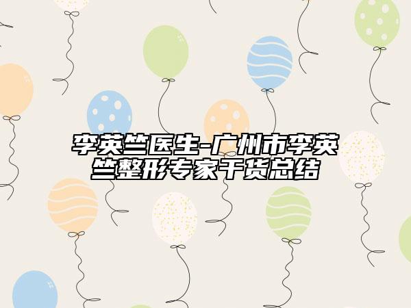 李英竺醫(yī)生-廣州市李英竺整形專家干貨總結(jié)