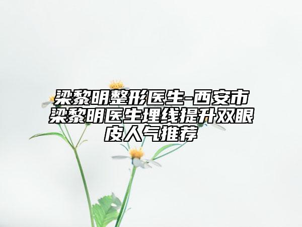 梁黎明整形醫(yī)生-西安市梁黎明醫(yī)生埋線提升雙眼皮人氣推薦