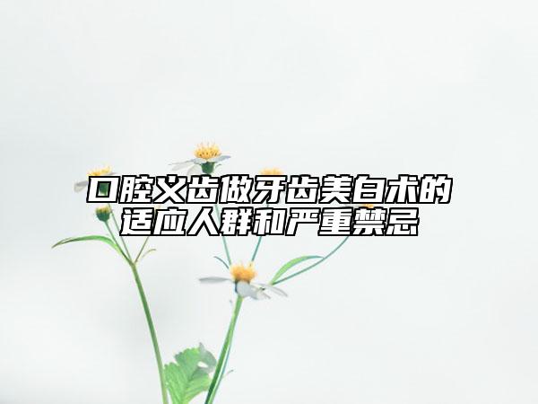 口腔義齒做牙齒美白術(shù)的適應(yīng)人群和嚴(yán)重禁忌