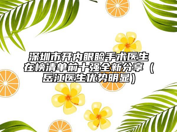 深圳市開內(nèi)眼瞼手術(shù)醫(yī)生在榜清單前十強(qiáng)全新分享（岳江醫(yī)生優(yōu)勢(shì)明顯）