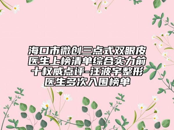 ?？谑形?chuàng)三點(diǎn)式雙眼皮醫(yī)生上榜清單綜合實(shí)力前十權(quán)威點(diǎn)評(píng)-汪波宇整形醫(yī)生多次入圍榜單