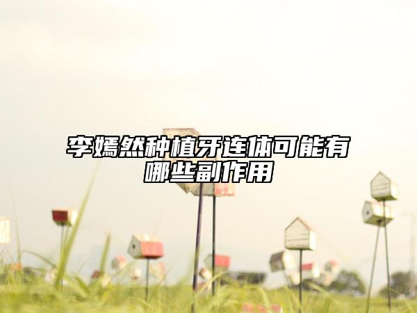 李嫣然種植牙連體可能有哪些副作用