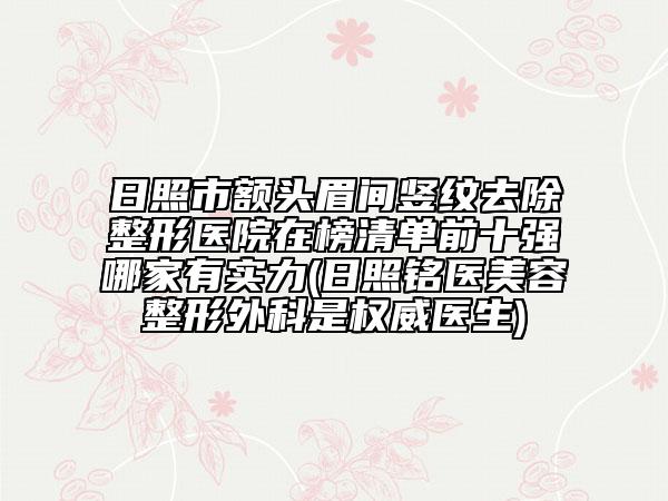 日照市額頭眉間豎紋去除整形醫(yī)院在榜清單前十強哪家有實力(日照銘醫(yī)美容整形外科是權威醫(yī)生)
