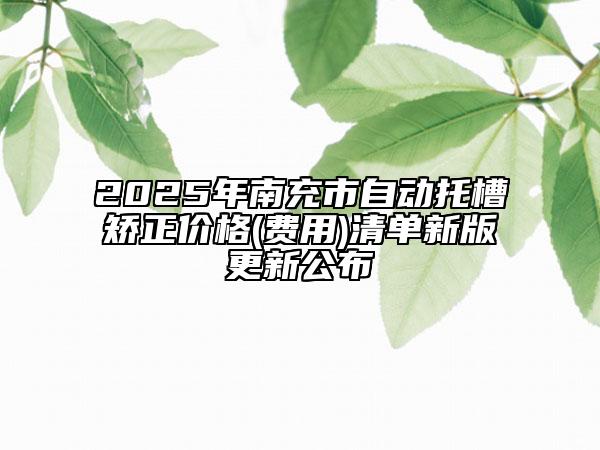 2025年南充市自動托槽矯正價格(費(fèi)用)清單新版更新公布