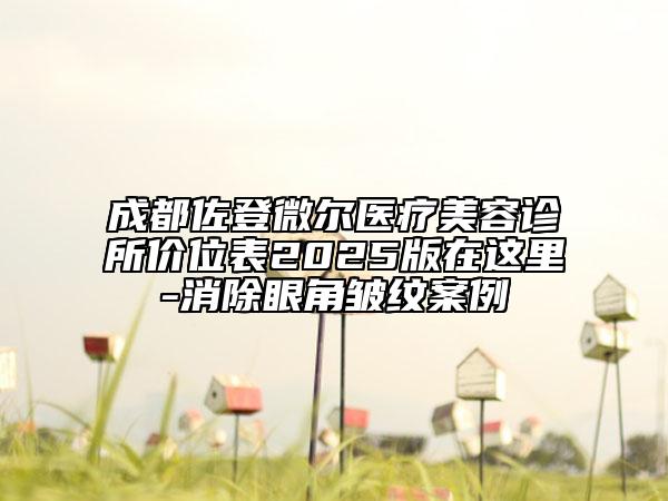 成都佐登微爾醫(yī)療美容診所價(jià)位表2025版在這里-消除眼角皺紋案例