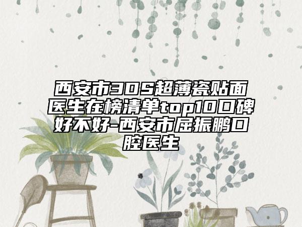 西安市3DS超薄瓷貼面醫(yī)生在榜清單top10口碑好不好-西安市屈振鵬口腔醫(yī)生