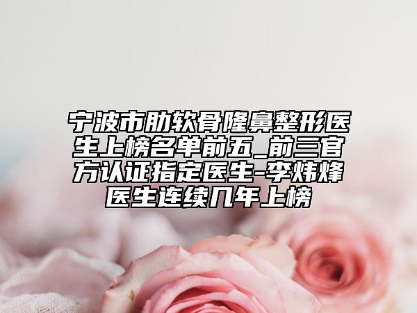 寧波市肋軟骨隆鼻整形醫(yī)生上榜名單前五_前三官方認證指定醫(yī)生-李煒烽醫(yī)生連續(xù)幾年上榜