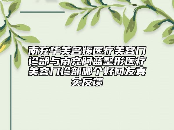 南充華美名媛醫(yī)療美容門診部與南充阿藍整形醫(yī)療美容門診部哪個好網(wǎng)友真實反饋