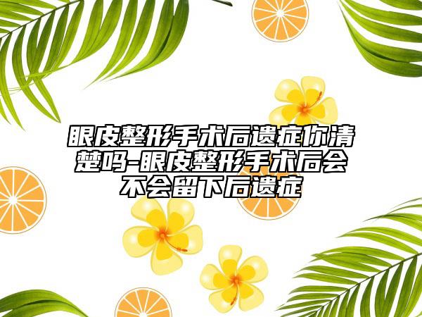 眼皮整形手術(shù)后遺癥你清楚嗎-眼皮整形手術(shù)后會不會留下后遺癥