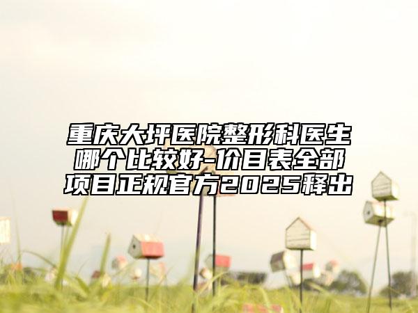 重慶大坪醫(yī)院整形科醫(yī)生哪個(gè)比較好-價(jià)目表全部項(xiàng)目正規(guī)官方2025釋出