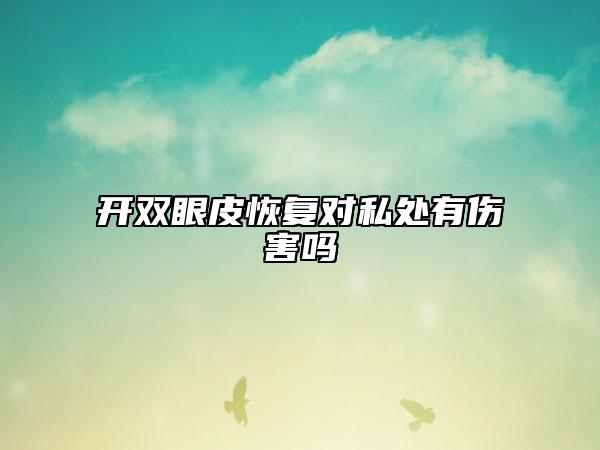開雙眼皮恢復(fù)對(duì)私處有傷害嗎