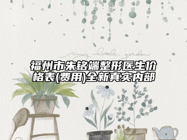 福州市朱銘端整形醫(yī)生價(jià)格表(費(fèi)用)全新真實(shí)內(nèi)部