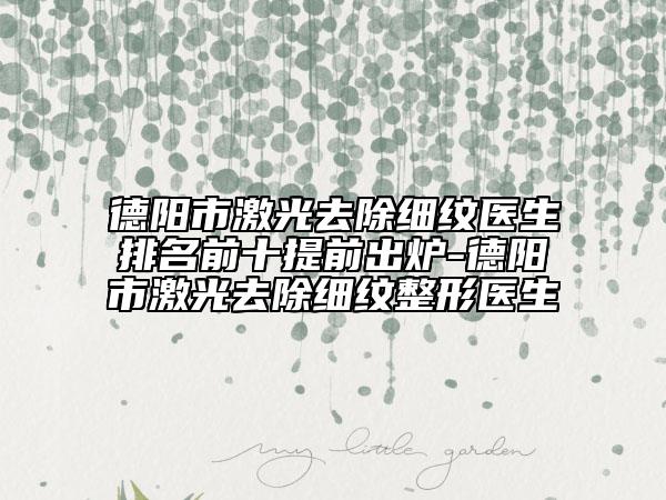 德陽市激光去除細(xì)紋醫(yī)生排名前十提前出爐-德陽市激光去除細(xì)紋整形醫(yī)生