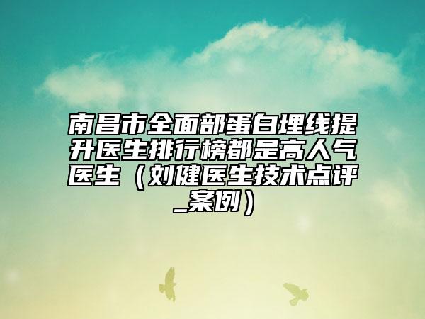 南昌市全面部蛋白埋線提升醫(yī)生排行榜都是高人氣醫(yī)生（劉健醫(yī)生技術(shù)點評_案例）