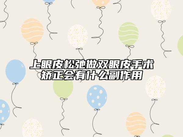 上眼皮松弛做雙眼皮手術(shù)矯正會有什么副作用