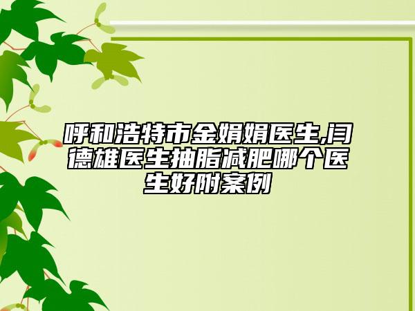 呼和浩特市金娟娟醫(yī)生,閆德雄醫(yī)生抽脂減肥哪個(gè)醫(yī)生好附案例