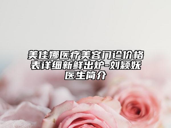 美佳娜醫(yī)療美容門診價格表詳細新鮮出爐-劉穎嫵醫(yī)生簡介