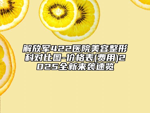 解放軍422醫(yī)院美容整形科對比圖-價格表(費用)2025全新來襲速覽