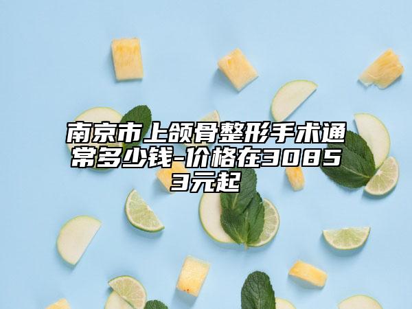 南京市上頜骨整形手術(shù)通常多少錢-價(jià)格在30853元起