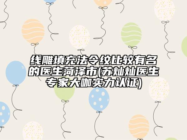 線雕填充法令紋比較有名的醫(yī)生菏澤市(蘇燦燦醫(yī)生專家大咖實(shí)力認(rèn)證)